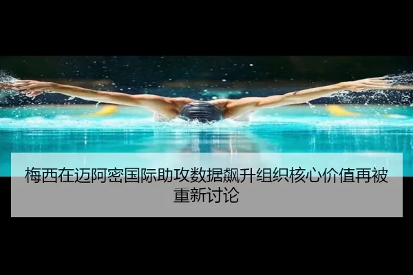 梅西在迈阿密国际助攻数据飙升组织核心价值再被重新讨论